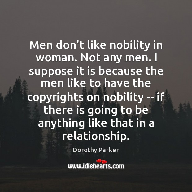 Men don’t like nobility in woman. Not any men. I suppose it Dorothy Parker Picture Quote