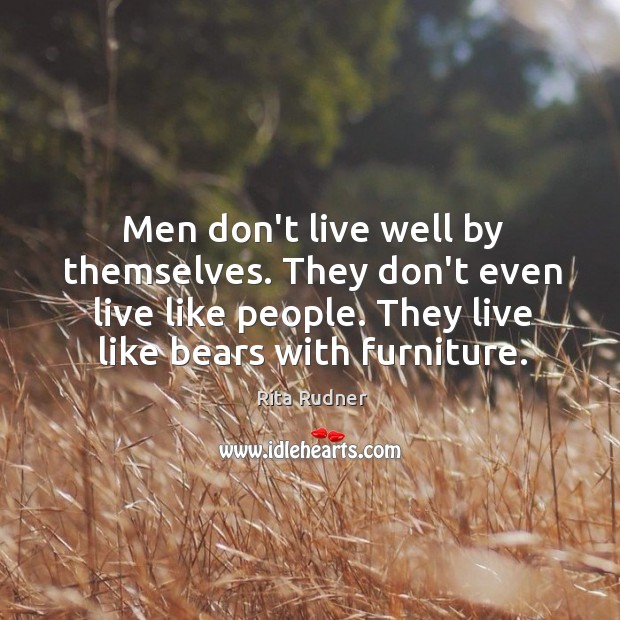 Men don’t live well by themselves. They don’t even live like people. Rita Rudner Picture Quote