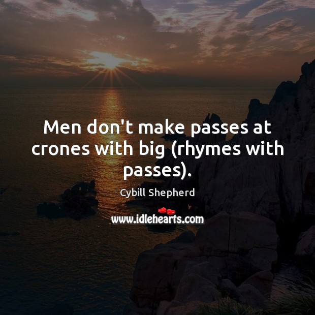 Men don’t make passes at crones with big (rhymes with passes). Cybill Shepherd Picture Quote
