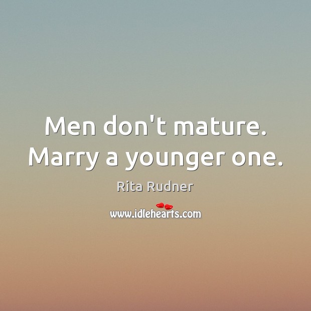 Men don’t mature. Marry a younger one. Rita Rudner Picture Quote
