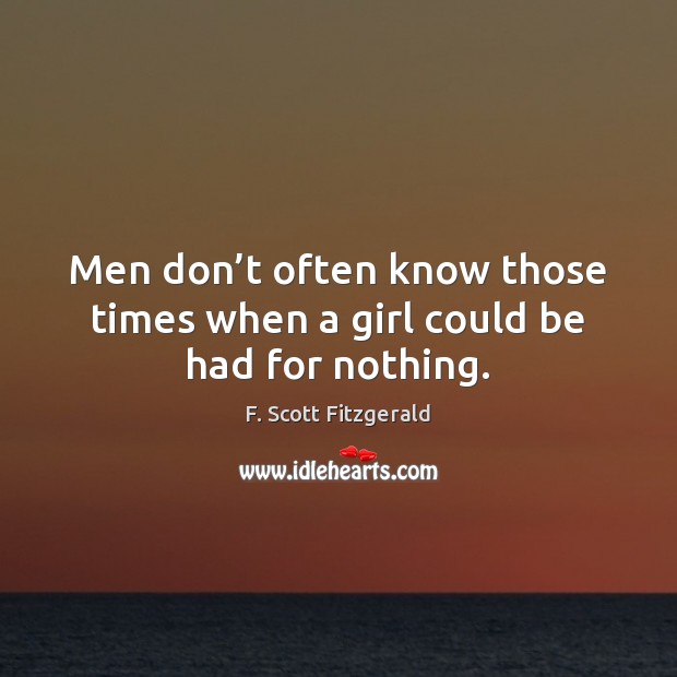 Men don’t often know those times when a girl could be had for nothing. F. Scott Fitzgerald Picture Quote