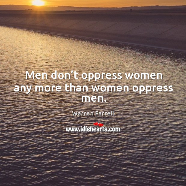 Men don’t oppress women any more than women oppress men. Warren Farrell Picture Quote