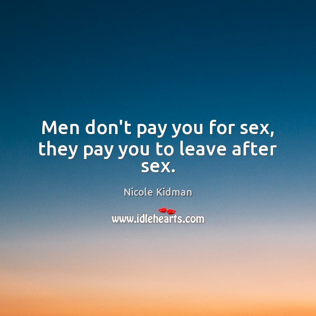 Men don’t pay you for sex, they pay you to leave after sex. Nicole Kidman Picture Quote