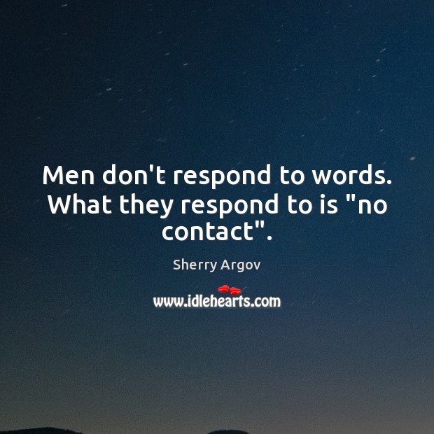 Men don’t respond to words. What they respond to is “no contact”. Sherry Argov Picture Quote