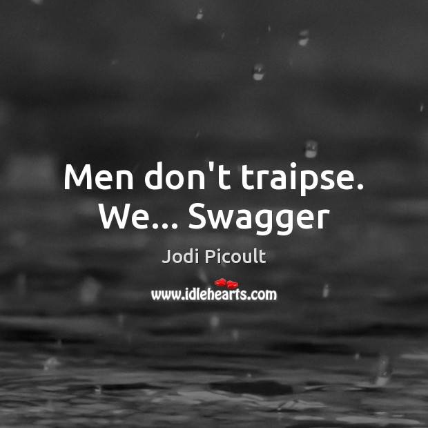 Men don’t traipse. We… Swagger Jodi Picoult Picture Quote