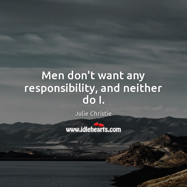 Men don’t want any responsibility, and neither do I. Image