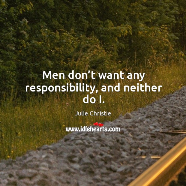 Men don’t want any responsibility, and neither do i. Image