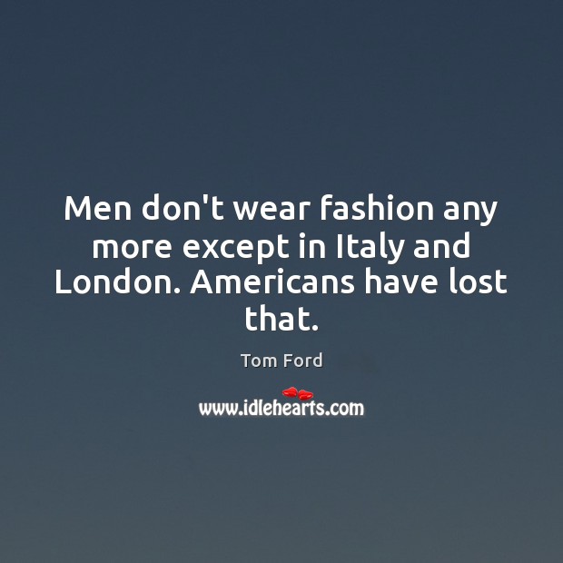 Men don’t wear fashion any more except in Italy and London. Americans have lost that. Image