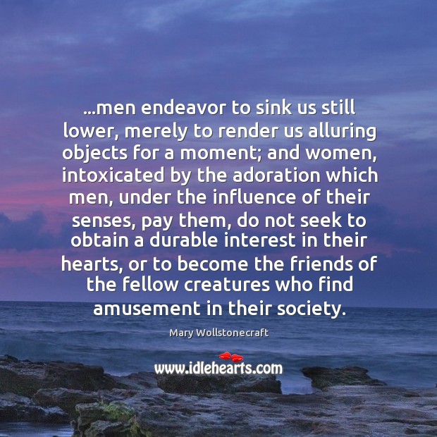 …men endeavor to sink us still lower, merely to render us alluring Mary Wollstonecraft Picture Quote