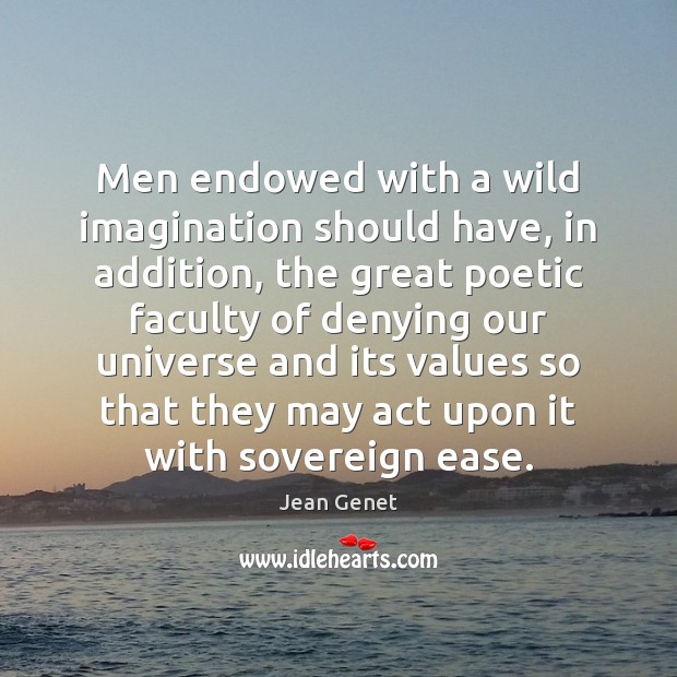 Men endowed with a wild imagination should have, in addition, the great Image