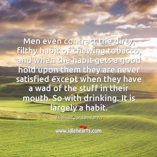Men even contract the dirty, filthy habit of chewing tobacco, and when the habit gets a good hold upon Thomas Jordan Jarvis Picture Quote