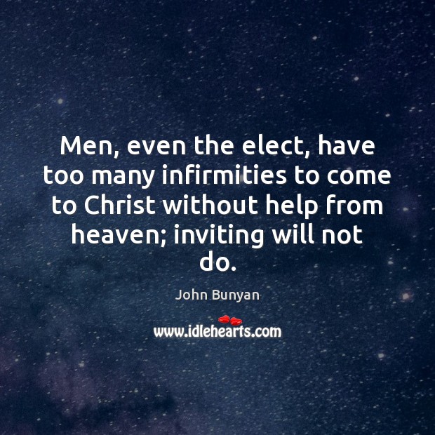 Men, even the elect, have too many infirmities to come to Christ John Bunyan Picture Quote