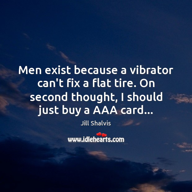 Men exist because a vibrator can’t fix a flat tire. On second Jill Shalvis Picture Quote