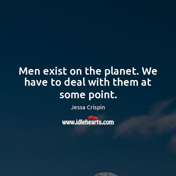 Men exist on the planet. We have to deal with them at some point. Jessa Crispin Picture Quote