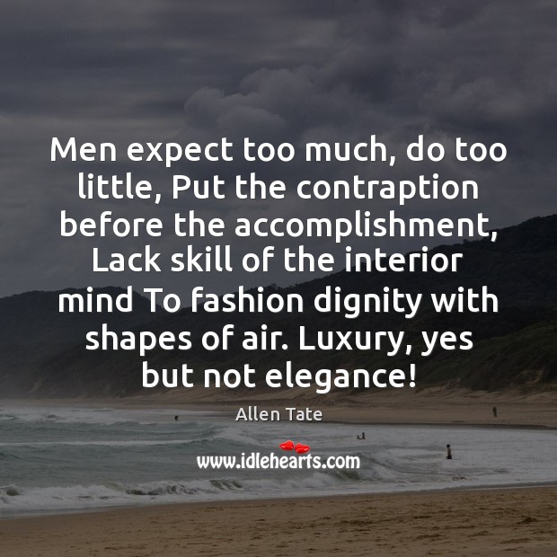 Men expect too much, do too little, Put the contraption before the Allen Tate Picture Quote