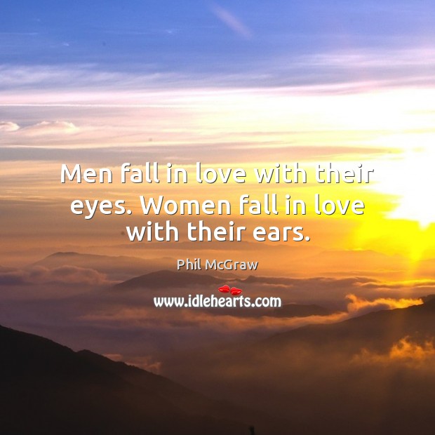 Men fall in love with their eyes. Women fall in love with their ears. Phil McGraw Picture Quote