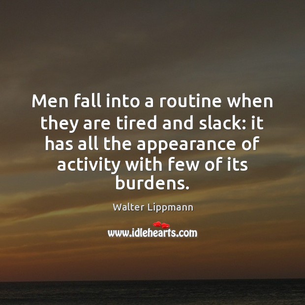Men fall into a routine when they are tired and slack: it Walter Lippmann Picture Quote