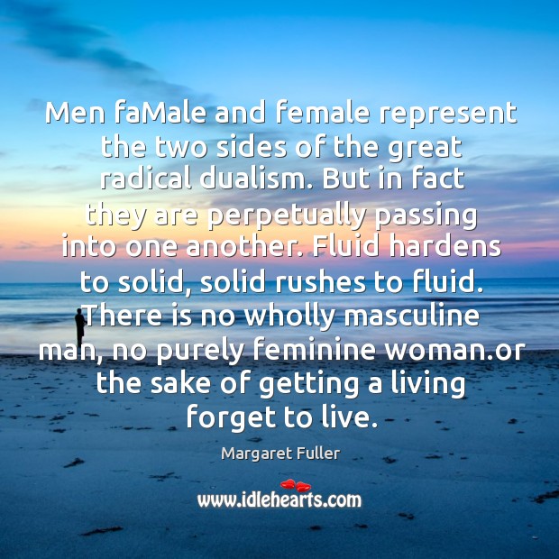 Men famale and female represent the two sides of the great radical dualism. Margaret Fuller Picture Quote