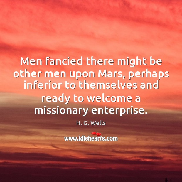 Men fancied there might be other men upon Mars, perhaps inferior to H. G. Wells Picture Quote