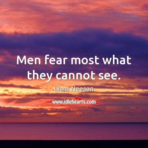 Men fear most what they cannot see. Liam Neeson Picture Quote
