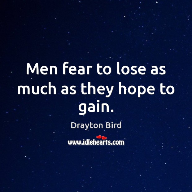 Men fear to lose as much as they hope to gain. Image