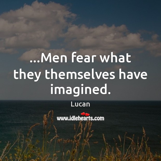 …Men fear what they themselves have imagined. Lucan Picture Quote