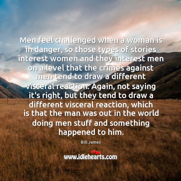 Men feel challenged when a woman is in danger, so those types Bill James Picture Quote