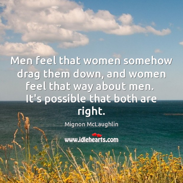 Men feel that women somehow drag them down, and women feel that Mignon McLaughlin Picture Quote