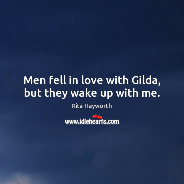 Men fell in love with Gilda, but they wake up with me. Rita Hayworth Picture Quote