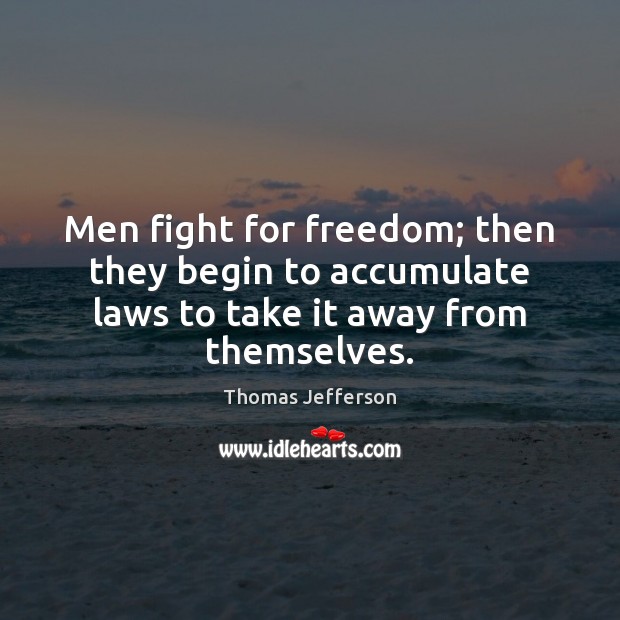 Men fight for freedom; then they begin to accumulate laws to take it away from themselves. Thomas Jefferson Picture Quote