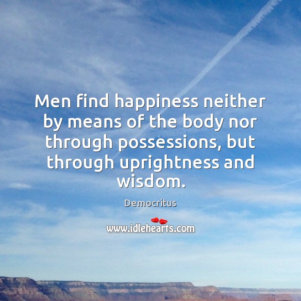 Men find happiness neither by means of the body nor through possessions, Democritus Picture Quote