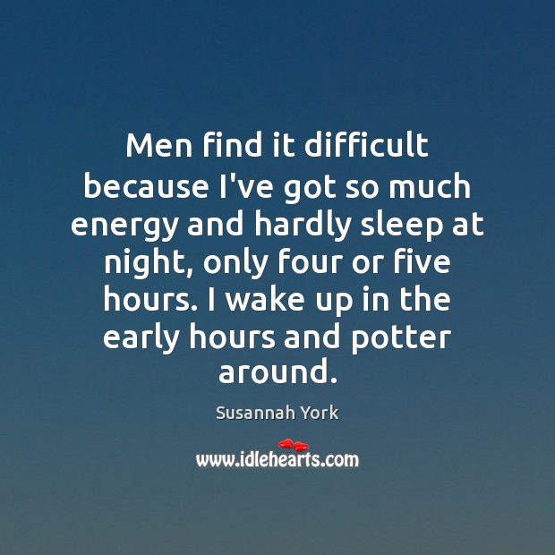 Men find it difficult because I’ve got so much energy and hardly Susannah York Picture Quote