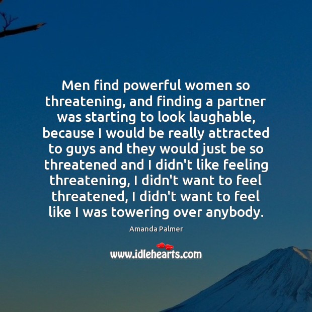 Men find powerful women so threatening, and finding a partner was starting Amanda Palmer Picture Quote
