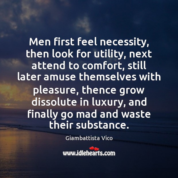 Men first feel necessity, then look for utility, next attend to comfort, Giambattista Vico Picture Quote