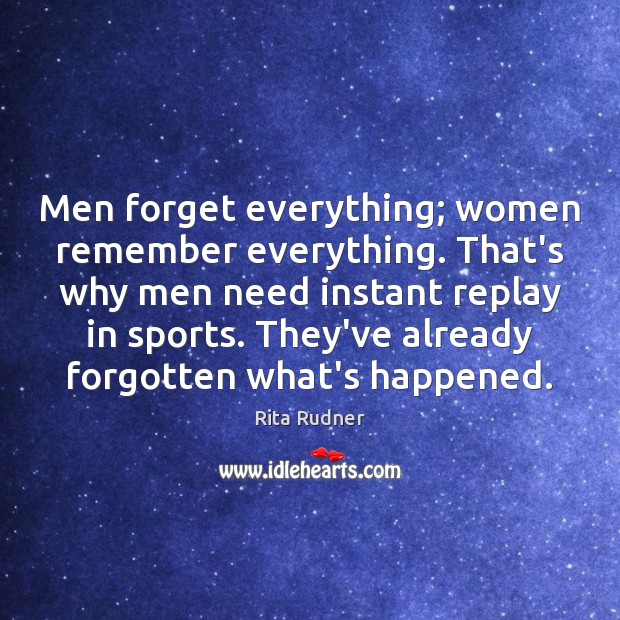 Men forget everything; women remember everything. That’s why men need instant replay Rita Rudner Picture Quote