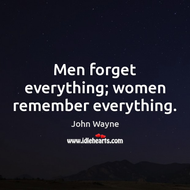 Men forget everything; women remember everything. John Wayne Picture Quote
