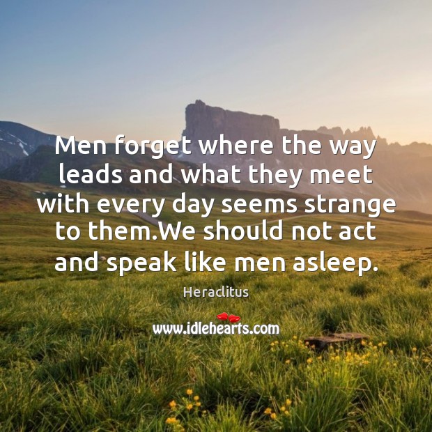 Men forget where the way leads and what they meet with every Heraclitus Picture Quote