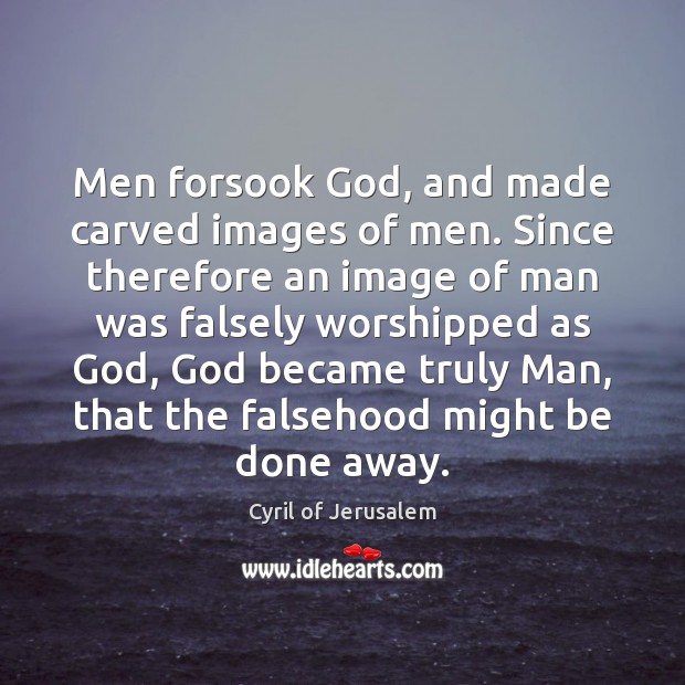 Men forsook God, and made carved images of men. Since therefore an Cyril of Jerusalem Picture Quote