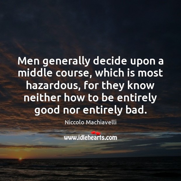 Men generally decide upon a middle course, which is most hazardous, for Niccolo Machiavelli Picture Quote