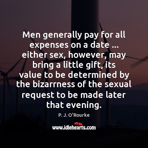 Men generally pay for all expenses on a date … either sex, however, P. J. O’Rourke Picture Quote