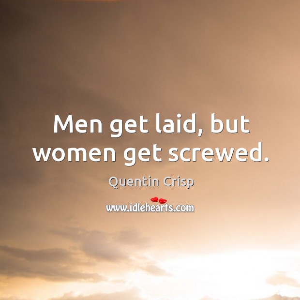 Men get laid, but women get screwed. Quentin Crisp Picture Quote