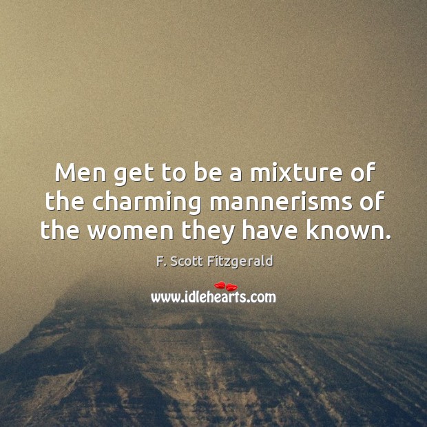 Men get to be a mixture of the charming mannerisms of the women they have known. Image