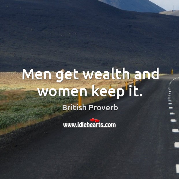 Men get wealth and women keep it. Image