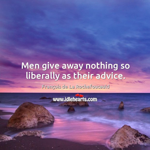 Men give away nothing so liberally as their advice. Image
