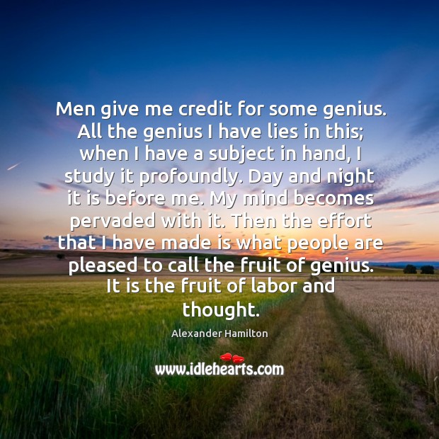 Men give me credit for some genius. All the genius I have lies in this; when I have a subject in hand Alexander Hamilton Picture Quote