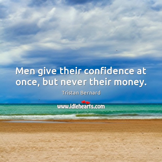 Men give their confidence at once, but never their money. Tristan Bernard Picture Quote