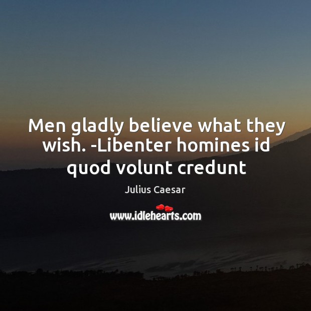 Men gladly believe what they wish. -Libenter homines id quod volunt credunt Julius Caesar Picture Quote