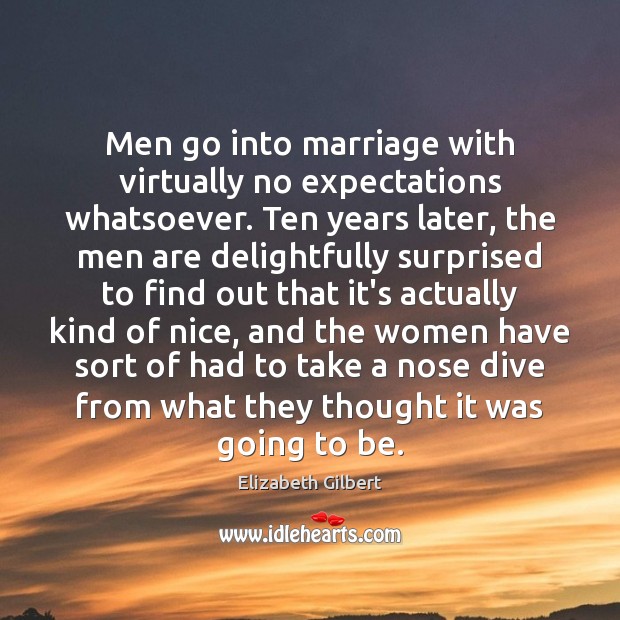 Men go into marriage with virtually no expectations whatsoever. Ten years later, Elizabeth Gilbert Picture Quote