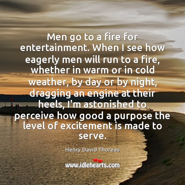 Men go to a fire for entertainment. When I see how eagerly Henry David Thoreau Picture Quote