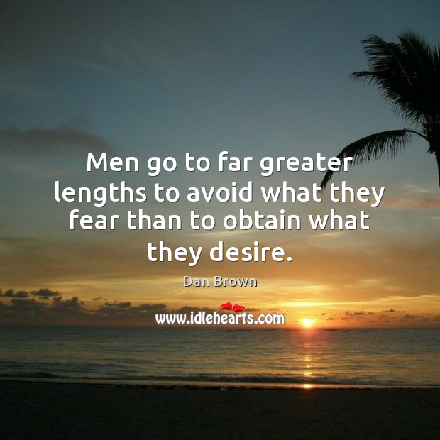 Men go to far greater lengths to avoid what they fear than to obtain what they desire. Dan Brown Picture Quote